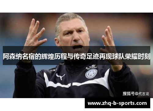 阿森纳名宿的辉煌历程与传奇足迹再现球队荣耀时刻